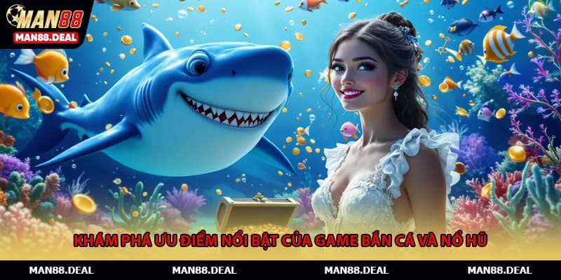 Khám phá ưu điểm nổi bật của game bắn cá và nổ hũ