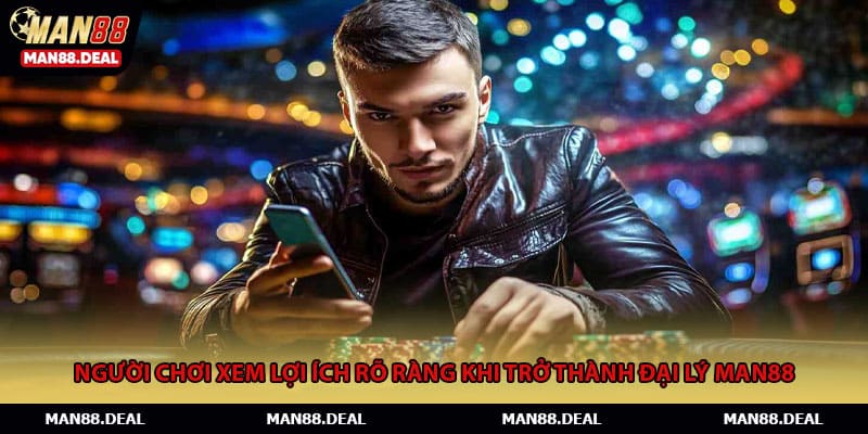 Người chơi xem lợi ích rõ ràng khi trở thành đại lý MAN88