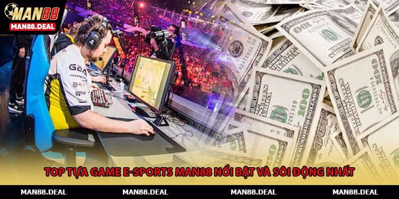 Top tựa game E-sports MAN88 nổi bật và sôi động nhất